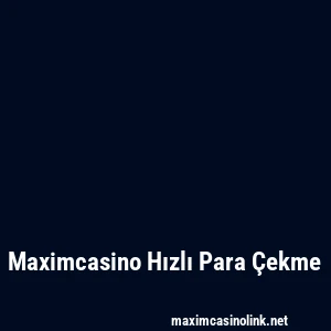 Maximcasino Hızlı Para Çekme
