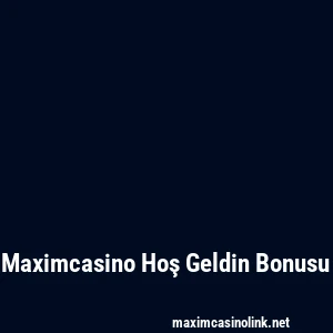 Maximcasino Hoş Geldin Bonusu