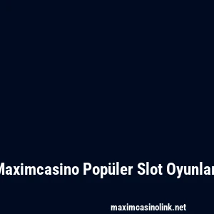 Maximcasino Popüler Slot Oyunları