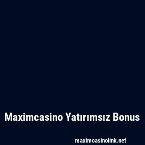 Maximcasino Yatırımsız Bonus